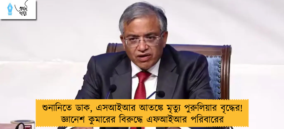 শুনানিতে ডাক, এসআইআর আতঙ্কে মৃত্যু পুরুলিয়ার বৃদ্ধের! জ্ঞানেশ কুমারের বিরুদ্ধে এফআইআর পরিবারের