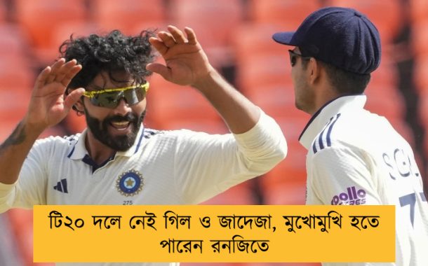 টি২০ দলে নেই গিল ও জাদেজা, মুখোমুখি হতে পারেন রনজিতে