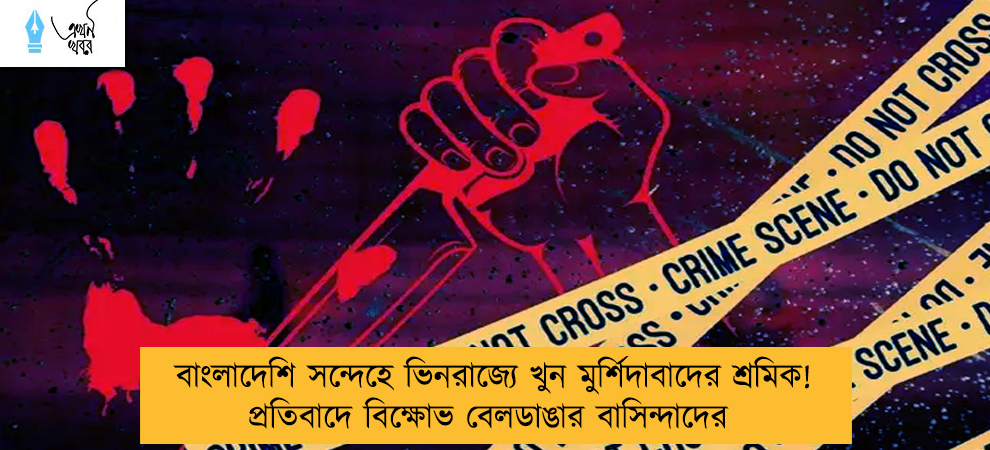 বাংলাদেশি সন্দেহে ভিনরাজ্যে খুন মুর্শিদাবাদের শ্রমিক! প্রতিবাদে বিক্ষোভ বেলডাঙার বাসিন্দাদের