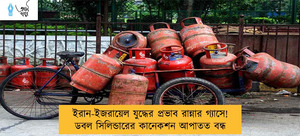 ইরান-ইজরায়েল যুদ্ধের প্রভাব রান্নার গ্যাসে! ডবল সিলিন্ডারের কানেকশন আপাতত বন্ধ