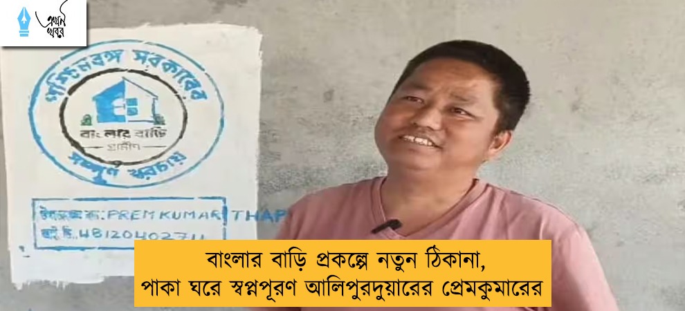 বাংলার বাড়ি প্রকল্পে নতুন ঠিকানা, পাকা ঘরে স্বপ্নপূরণ আলিপুরদুয়ারের প্রেমকুমারের