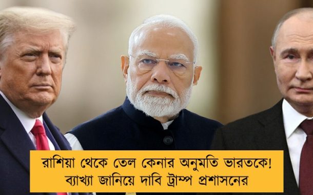 রাশিয়া থেকে তেল কেনার অনুমতি ভারতকে! ব্যাখ্যা জানিয়ে দাবি ট্রাম্প প্রশাসনের