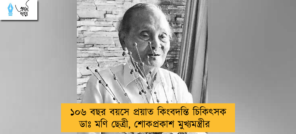 ১০৬ বছর বয়সে প্রয়াত কিংবদন্তি চিকিৎসক ডাঃ মণি ছেত্রী, শোকপ্রকাশ মুখ্যমন্ত্রীর
