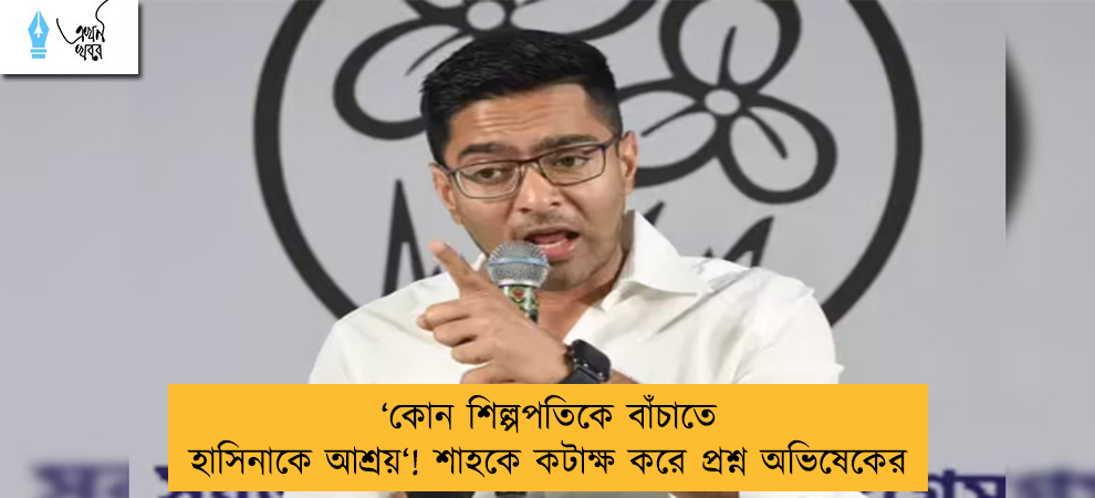 ‘কোন শিল্পপতিকে বাঁচাতে হাসিনাকে আশ্রয়‘! শাহকে কটাক্ষ করে প্রশ্ন অভিষেকের