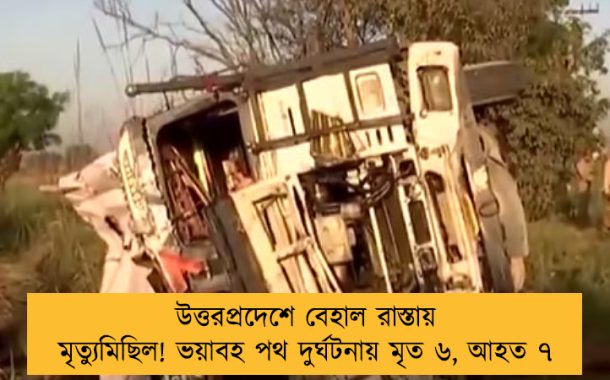উত্তরপ্রদেশে বেহাল রাস্তায় মৃত্যুমিছিল! ভয়াবহ পথ দুর্ঘটনায় মৃত ৬, আহত ৭