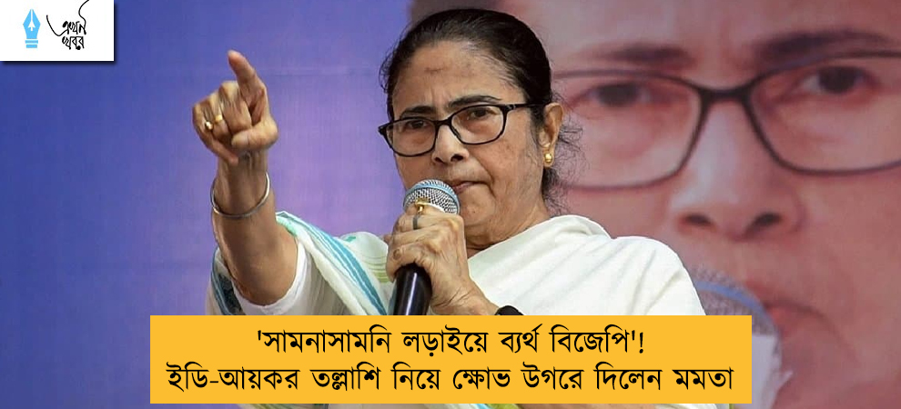 'সামনাসামনি লড়াইয়ে ব্যর্থ বিজেপি'! ইডি-আয়কর তল্লাশি নিয়ে ক্ষোভ উগরে দিলেন মমতা
