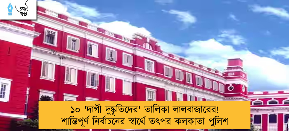 ১০ 'দাগী দুষ্কৃতিদের' তালিকা লালবাজারের! শান্তিপূর্ণ নির্বাচনের স্বার্থে তৎপর কলকাতা পুলিশ